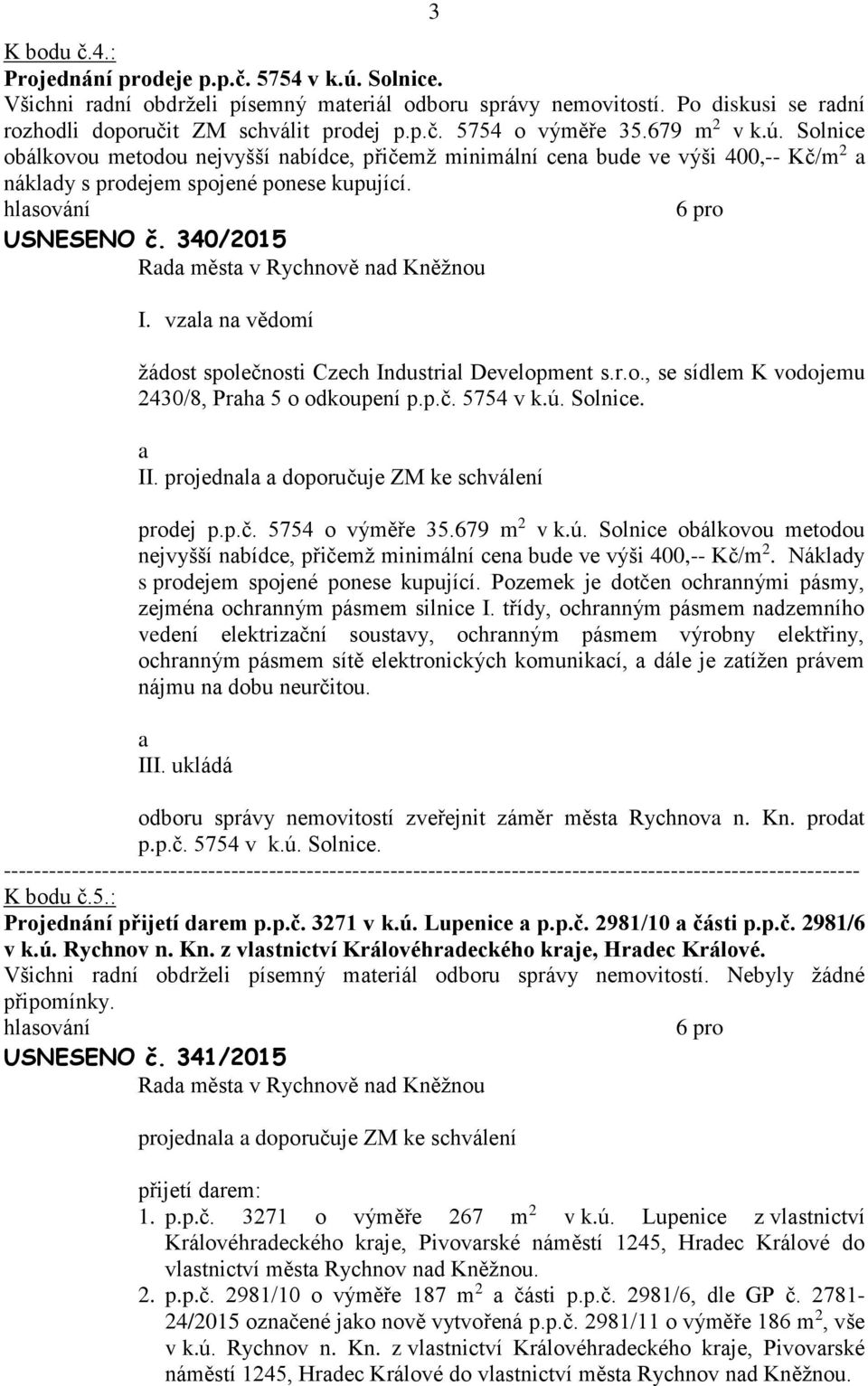 vzl n vědomí žádost společnosti Czech Industril Development s.r.o., se sídlem K vodojemu 2430/8, Prh 5 o odkoupení p.p.č. 5754 v k.ú. Solnice. II. projednl doporučuje ZM ke schválení prodej p.p.č. 5754 o výměře 35.