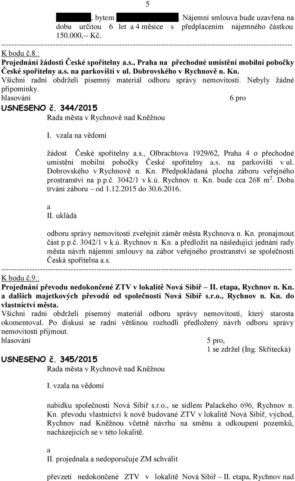 s. n prkovišti v ul. Dobrovského v Rychnově n. Kn. Předpokládná ploch záboru veřejného prostrnství n p.p.č. 3042/1 v k.ú. Rychnov n. Kn. bude cc 268 m 2. Dob trvání záboru od 1.12.2015 do 30.6.2016.