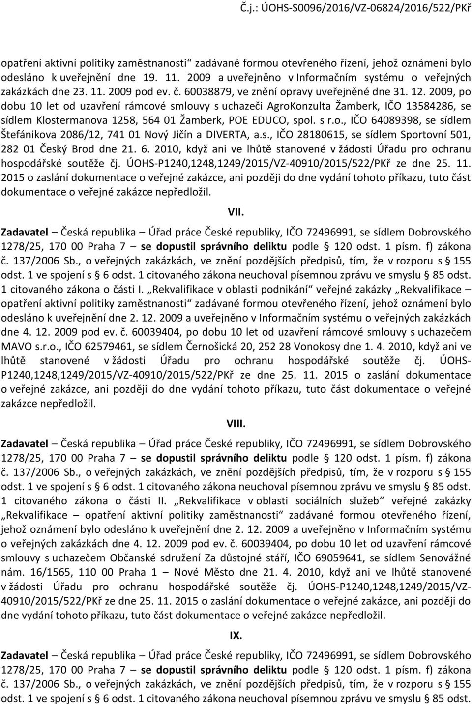 s r.., IČO 64089398, se sídlem Štefánikva 2086/12, 741 01 Nvý Jičín a DIVERTA, a.s., IČO 28180615, se sídlem Sprtvní 501, 282 01 Český Brd dne 21. 6. 2010, když ani ve lhůtě stanvené v žádsti Úřadu pr chranu hspdářské sutěže čj.