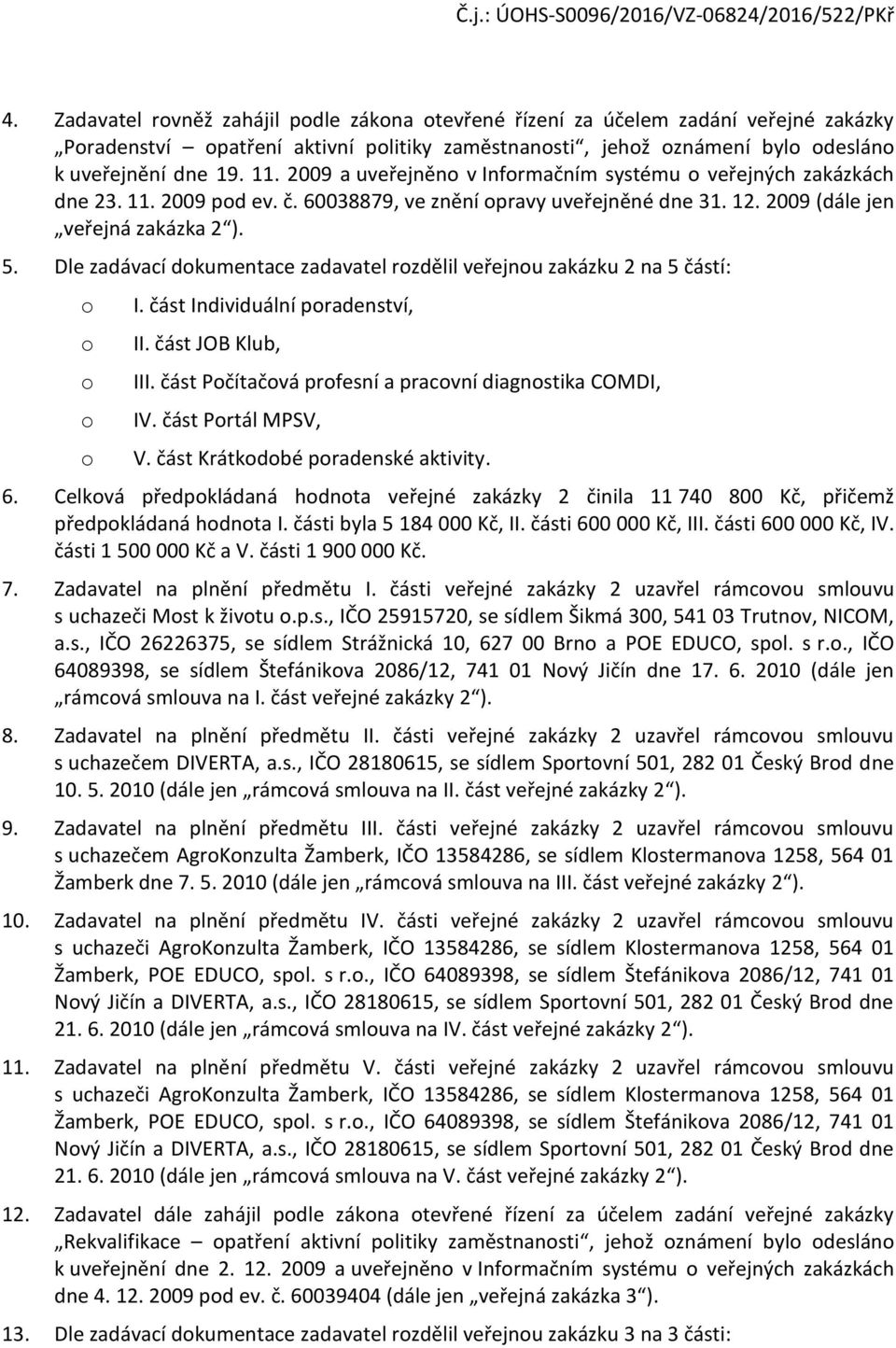 Dle zadávací dkumentace zadavatel rzdělil veřejnu zakázku 2 na 5 částí: I. část Individuální pradenství, II. část JOB Klub, III. část Pčítačvá prfesní a pracvní diagnstika COMDI, IV.