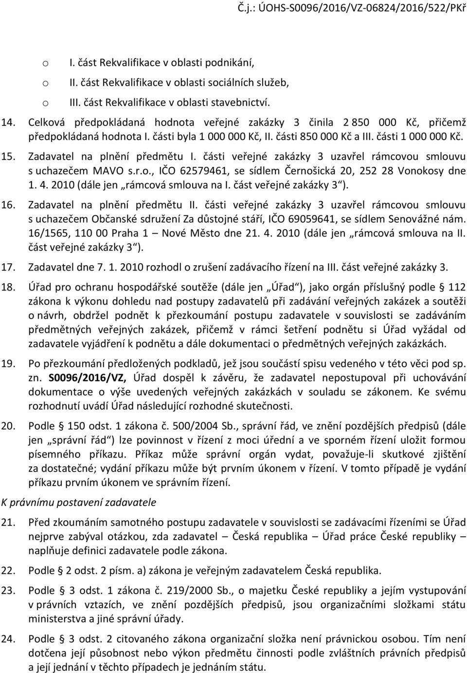 Zadavatel na plnění předmětu I. části veřejné zakázky 3 uzavřel rámcvu smluvu s uchazečem MAVO s.r.., IČO 62579461, se sídlem Černšická 20, 252 28 Vnksy dne 1. 4. 2010 (dále jen rámcvá smluva na I.