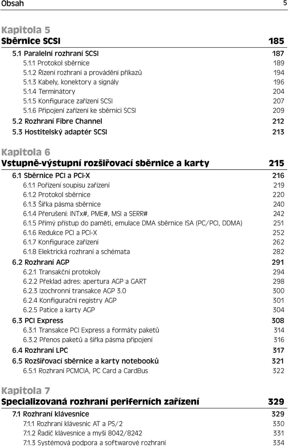 3 Hostitelský adaptér SCSI 213 Kapitola 6 Vstupně-výstupní rozšiřovací sběrnice a karty 215 6.1 Sběrnice PCI a PCI-X 216 6.1.1 Pořízení soupisu zařízení 219 6.1.2 Protokol sběrnice 220 6.1.3 Šířka pásma sběrnice 240 6.