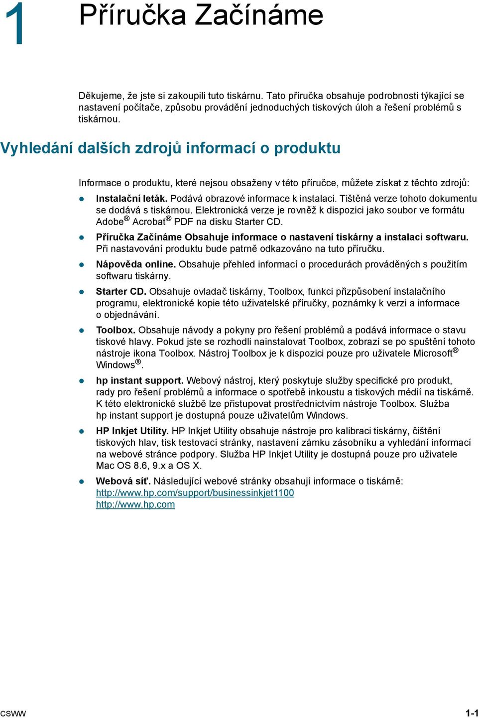 Vyhledání dalších zdrojů informací o produktu Informace o produktu, které nejsou obsaženy v této příručce, můžete získat z těchto zdrojů: Instalační leták. Podává obrazové informace k instalaci.