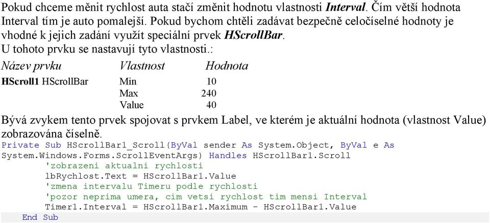 : Název prvku Vlastnost Hodnota HScroll1 HScrollBar Min 10 Max 240 Value 40 Bývá zvykem tento prvek spojovat s prvkem Label, ve kterém je aktuální hodnota (vlastnost Value) zobrazována číselně.