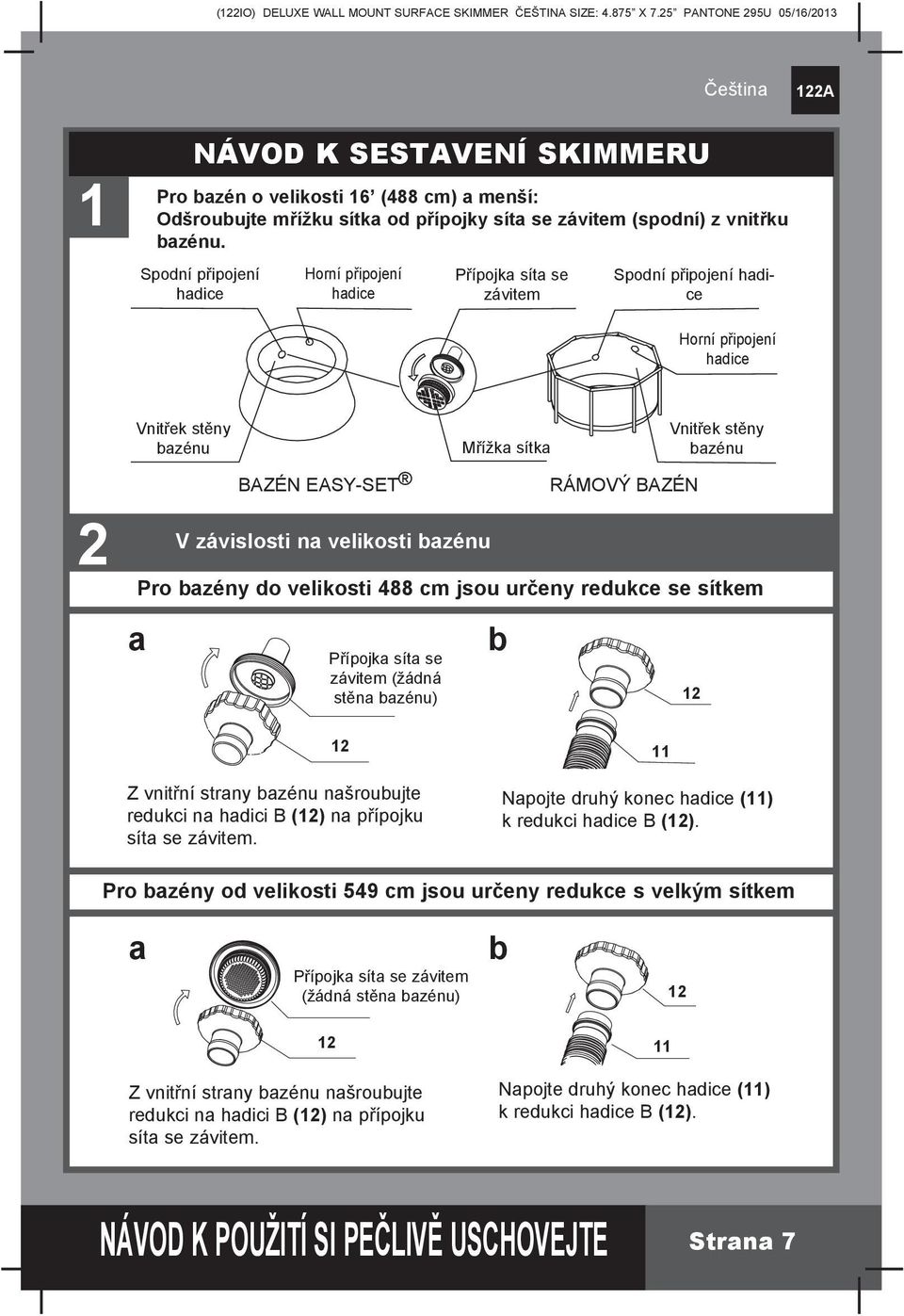 závislosti na velikosti Pro bazény do velikosti 488 cm jsou určeny redukce se sítkem a Přípojka síta se závitem (žádná stěna ) b 12 12 Z vnitřní strany našroubujte redukci na hadici B (12) na