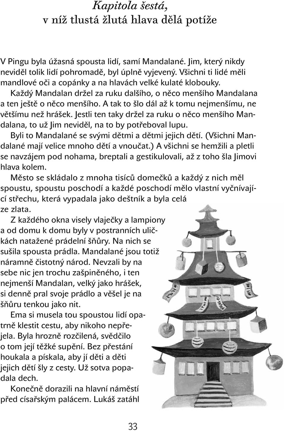 A tak to šlo dál až k tomu nejmenšímu, ne většímu než hrášek. Jestli ten taky držel za ruku o něco menšího Mandalana, to už Jim neviděl, na to by potřeboval lupu.