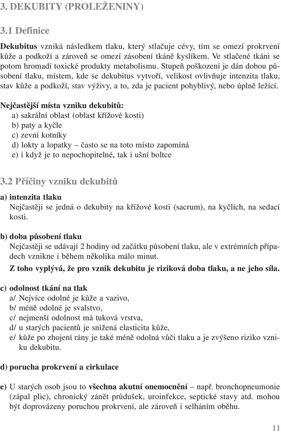 Stupeň poškození je dán dobou působení tlaku, místem, kde se dekubitus vytvoří, velikost ovlivňuje intenzita tlaku, stav kůže a podkoží, stav výživy, a to, zda je pacient pohyblivý, nebo úplně ležící.