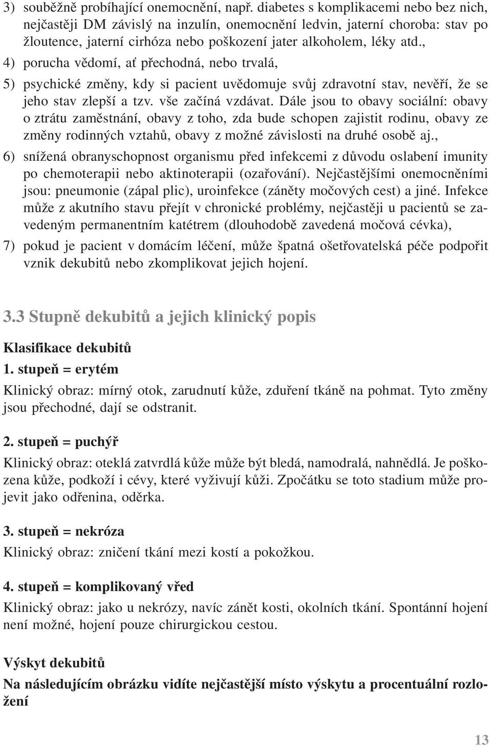 , 4) porucha vědomí, ať přechodná, nebo trvalá, 5) psychické změny, kdy si pacient uvědomuje svůj zdravotní stav, nevěří, že se jeho stav zlepší a tzv. vše začíná vzdávat.