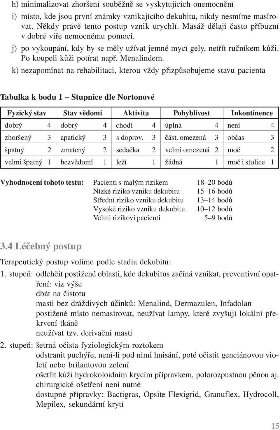 k) nezapomínat na rehabilitaci, kterou vždy přizpůsobujeme stavu pacienta Tabulka k bodu 1 Stupnice dle Nortonové Fyzický stav Stav vědomí Aktivita Pohyblivost Inkontinence dobrý 4 dobrý 4 chodí 4