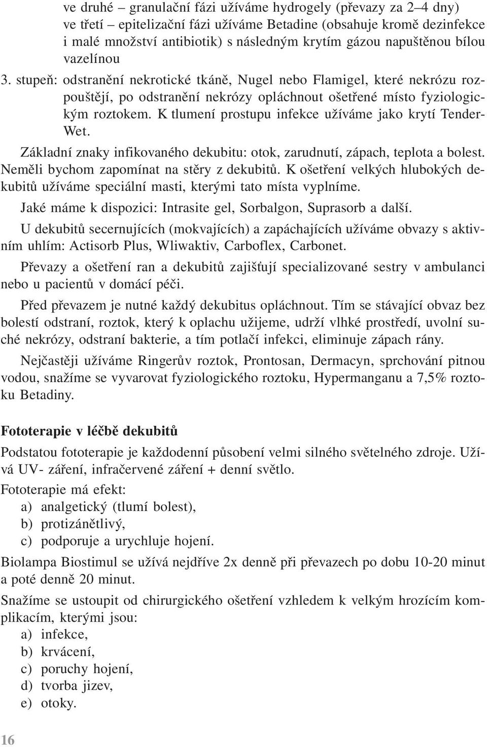 K tlumení prostupu infekce užíváme jako krytí Tender- Wet. Základní znaky infikovaného dekubitu: otok, zarudnutí, zápach, teplota a bolest. Neměli bychom zapomínat na stěry z dekubitů.