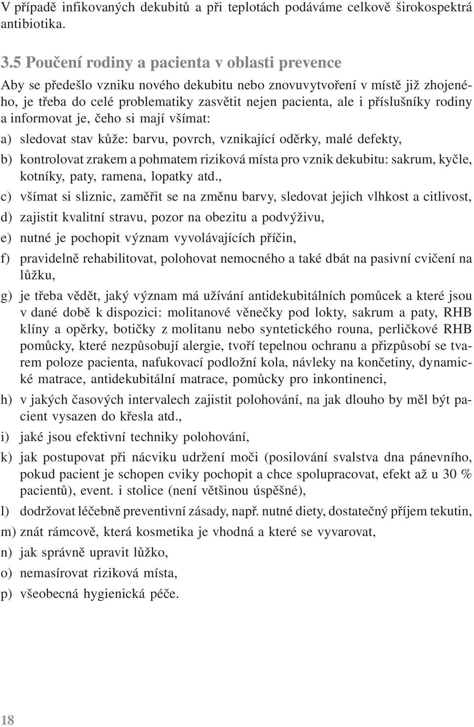 příslušníky rodiny a informovat je, čeho si mají všímat: a) sledovat stav kůže: barvu, povrch, vznikající oděrky, malé defekty, b) kontrolovat zrakem a pohmatem riziková místa pro vznik dekubitu: