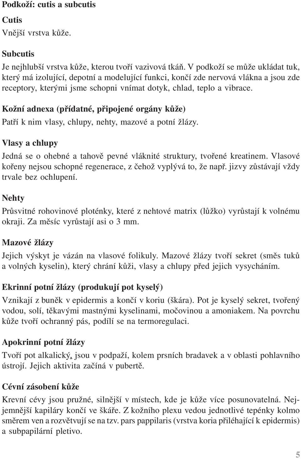 Kožní adnexa (přídatné, připojené orgány kůže) Patří k nim vlasy, chlupy, nehty, mazové a potní žlázy. Vlasy a chlupy Jedná se o ohebné a tahově pevné vláknité struktury, tvořené kreatinem.