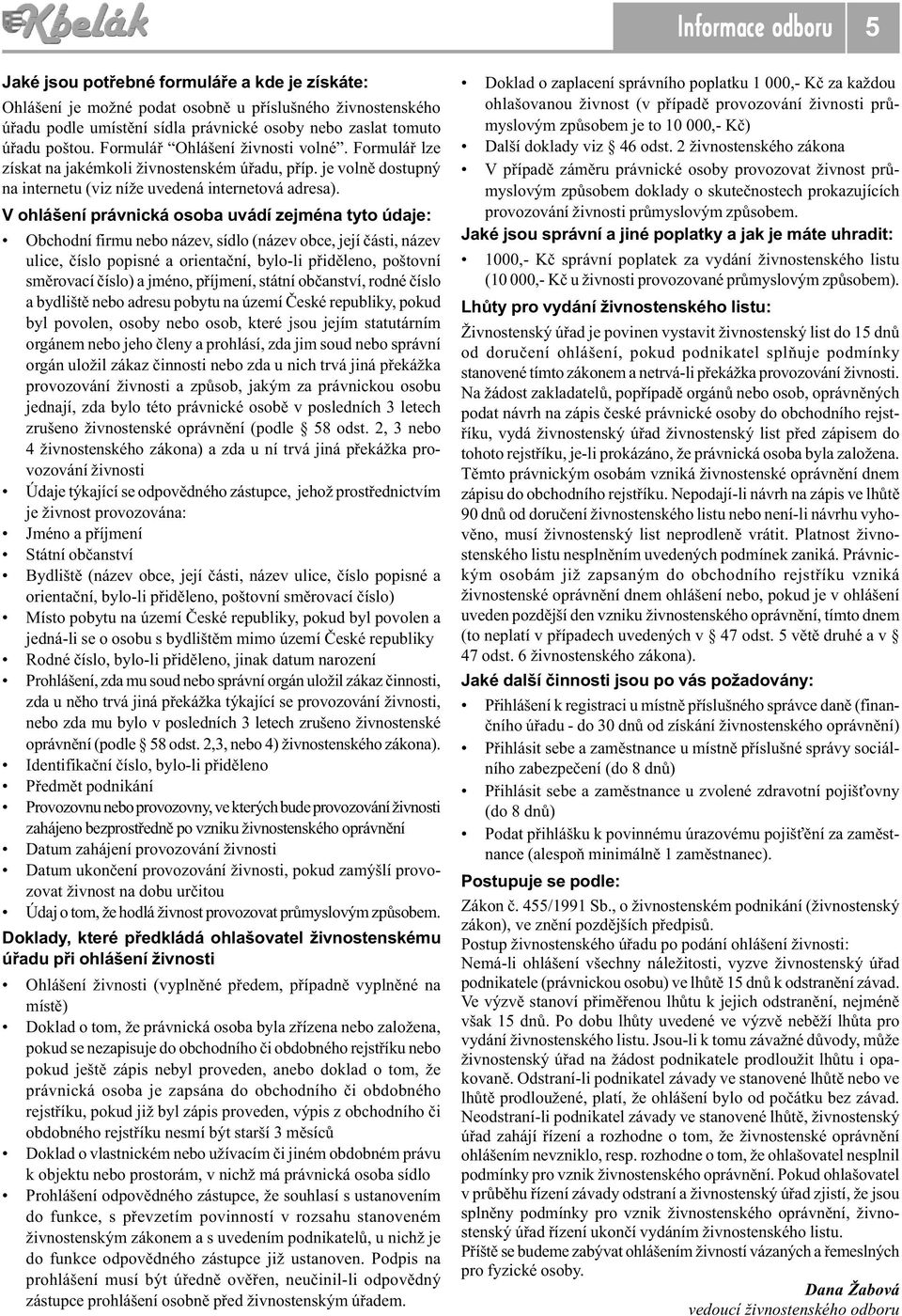 V ohlášení právnická osoba uvádí zejména tyto údaje: Obchodní firmu nebo název, sídlo (název obce, její èásti, název ulice, èíslo popisné a orientaèní, bylo-li pøidìleno, poštovní smìrovací èíslo) a