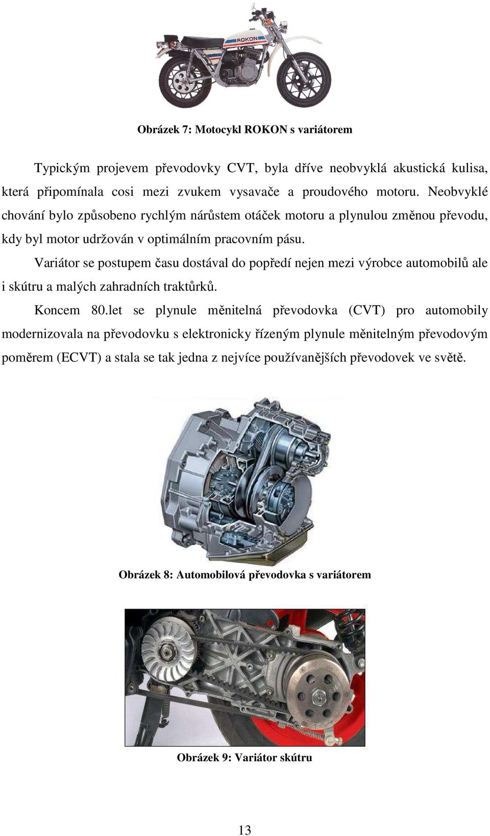 Variátor se postupem času dostával do popředí nejen mezi výrobce automobilů ale i skútru a malých zahradních traktůrků. Koncem 80.