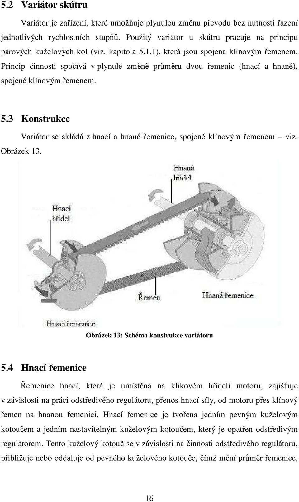 Princip činnosti spočívá v plynulé změně průměru dvou řemenic (hnací a hnané), spojené klínovým řemenem. 5.3 Konstrukce Variátor se skládá z hnací a hnané řemenice, spojené klínovým řemenem viz.