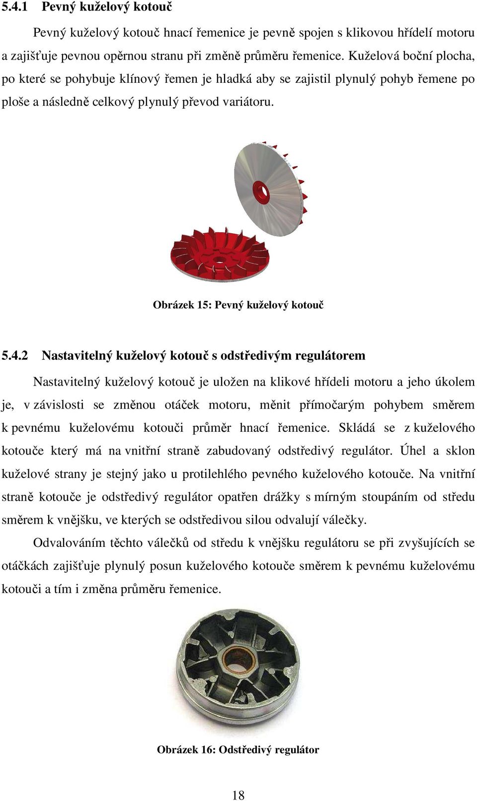 2 Nastavitelný kuželový kotouč s odstředivým regulátorem Nastavitelný kuželový kotouč je uložen na klikové hřídeli motoru a jeho úkolem je, v závislosti se změnou otáček motoru, měnit přímočarým