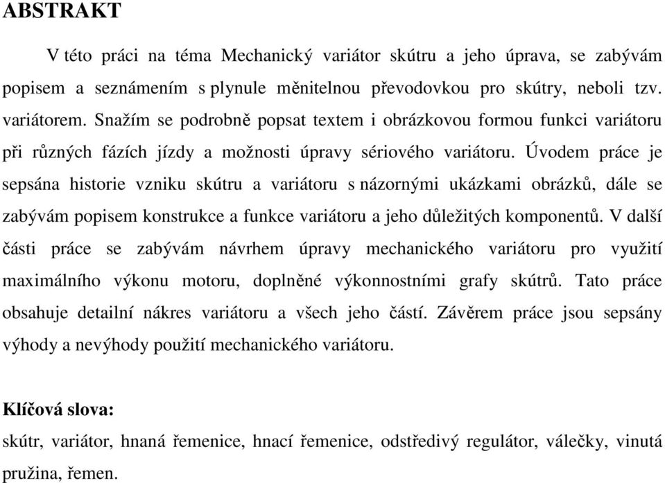 Úvodem práce je sepsána historie vzniku skútru a variátoru s názornými ukázkami obrázků, dále se zabývám popisem konstrukce a funkce variátoru a jeho důležitých komponentů.