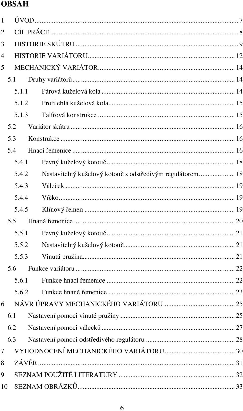 .. 18 5.4.3 Váleček... 19 5.4.4 Víčko... 19 5.4.5 Klínový řemen... 19 5.5 Hnaná řemenice... 20 5.5.1 Pevný kuželový kotouč... 21 5.5.2 Nastavitelný kuželový kotouč... 21 5.5.3 Vinutá pružina... 21 5.6 Funkce variátoru.