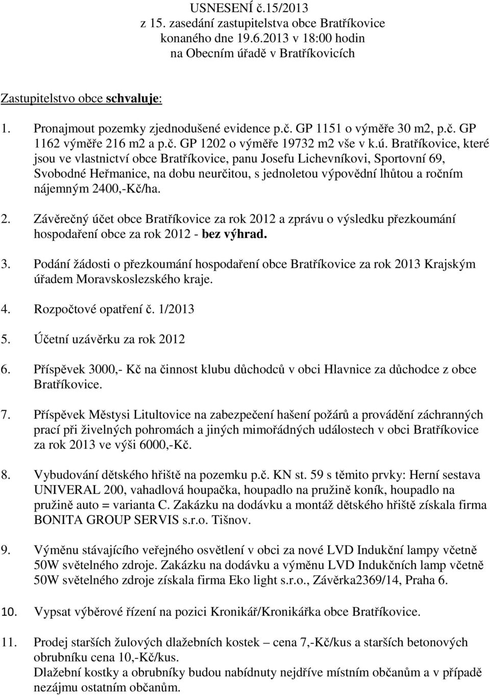 Bratříkovice, které jsou ve vlastnictví obce Bratříkovice, panu Josefu Lichevníkovi, Sportovní 69, Svobodné Heřmanice, na dobu neurčitou, s jednoletou výpovědní lhůtou a ročním nájemným 2400,-Kč/ha.