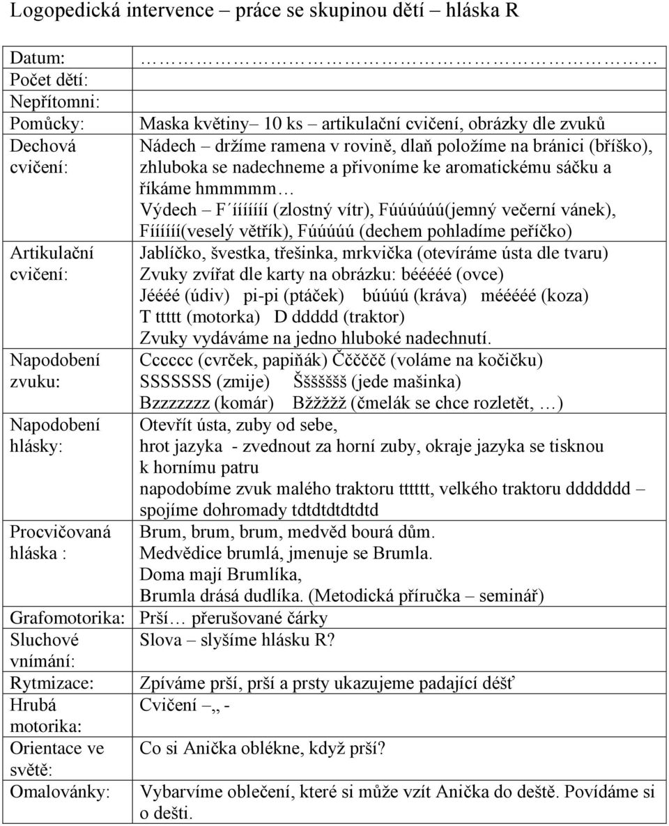 traktoru tttttt, velkého traktoru ddddddd spojíme dohromady tdtdtdtdtdtd Brum, brum, brum, medvěd bourá dům. Medvědice brumlá, jmenuje se Brumla. Doma mají Brumlíka, Brumla drásá dudlíka.