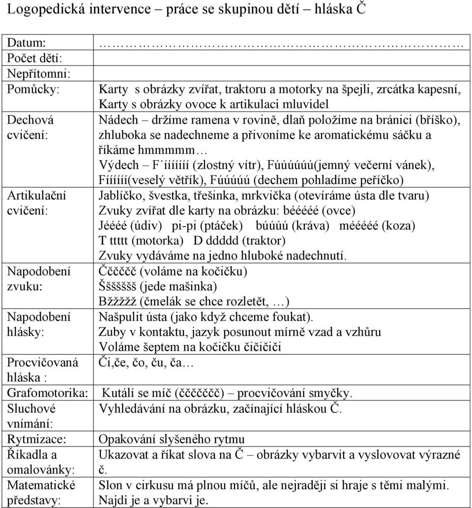 Zuby v kontaktu, jazyk posunout mírně vzad a vzhůru Voláme šeptem na kočičku čičičiči Či,če, čo, ču, ča Kutálí se míč (ččččččč) procvičování smyčky.