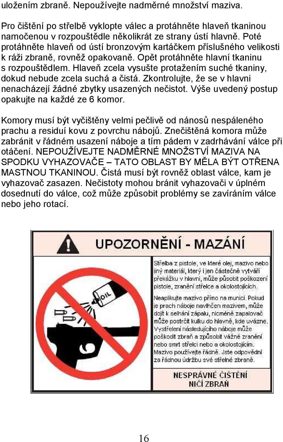 Hlaveň zcela vysušte protažením suché tkaniny, dokud nebude zcela suchá a čistá. Zkontrolujte, že se v hlavni nenacházejí žádné zbytky usazených nečistot.