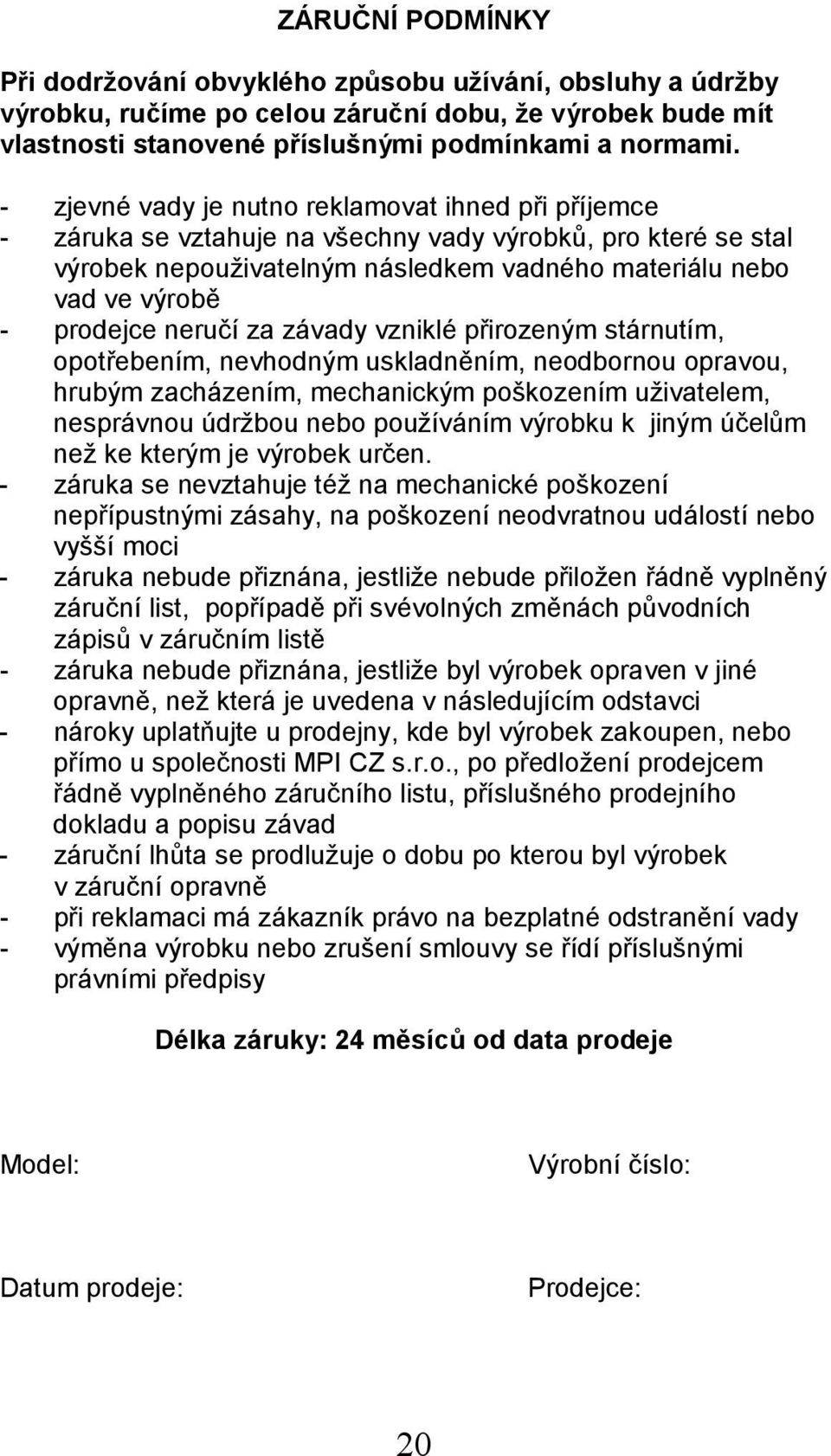 neručí za závady vzniklé přirozeným stárnutím, opotřebením, nevhodným uskladněním, neodbornou opravou, hrubým zacházením, mechanickým poškozením uživatelem, nesprávnou údržbou nebo používáním výrobku