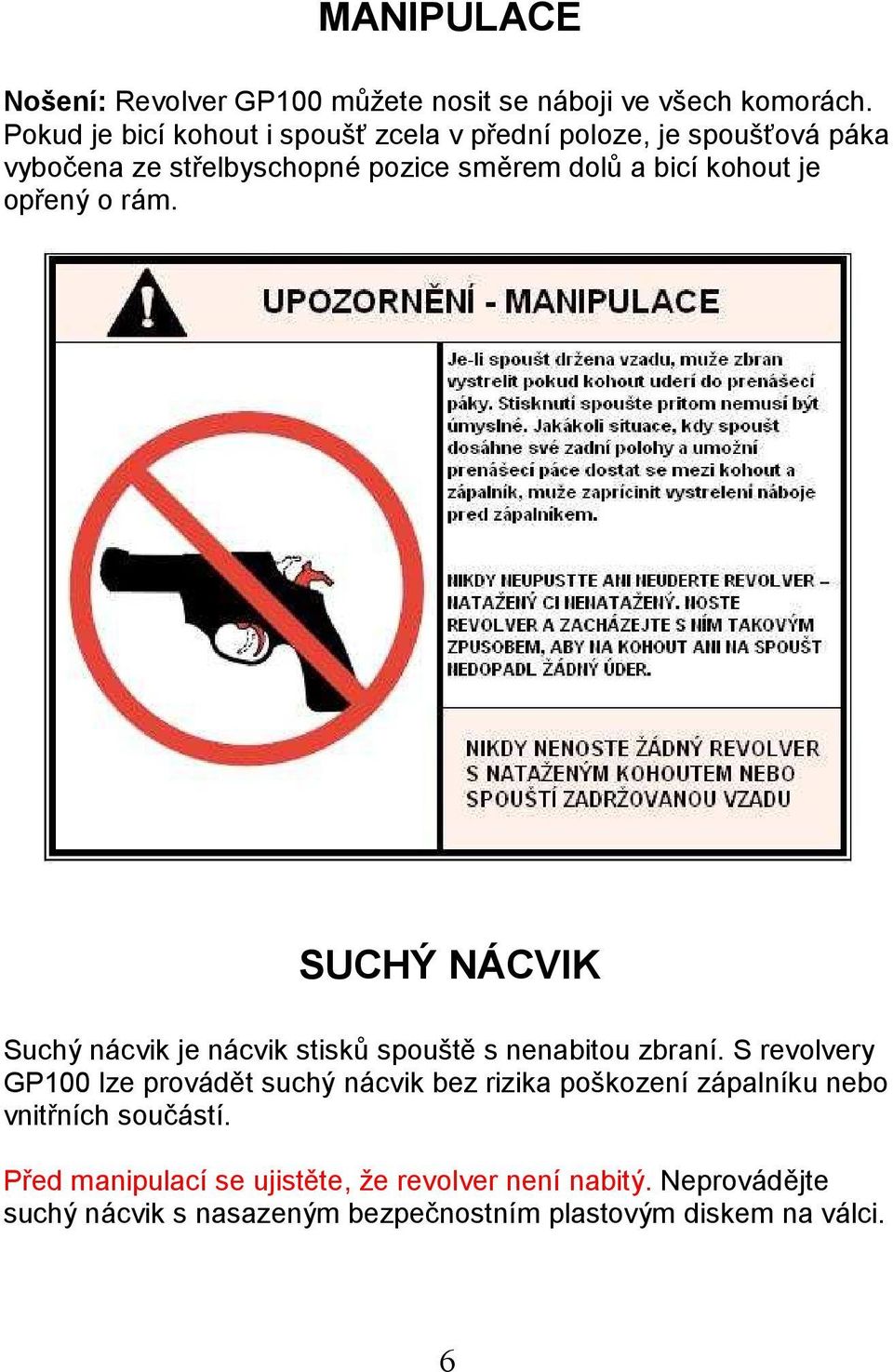 je opřený o rám. SUCHÝ NÁCVIK Suchý nácvik je nácvik stisků spouště s nenabitou zbraní.