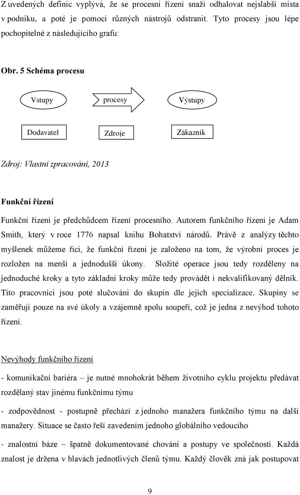 5 Schéma procesu Vstupy procesy Výstupy Dodavatel Zdroje Zákazník Zdroj: Vlastní zpracování, 2013 Funkční řízení Funkční řízení je předchůdcem řízení procesního.