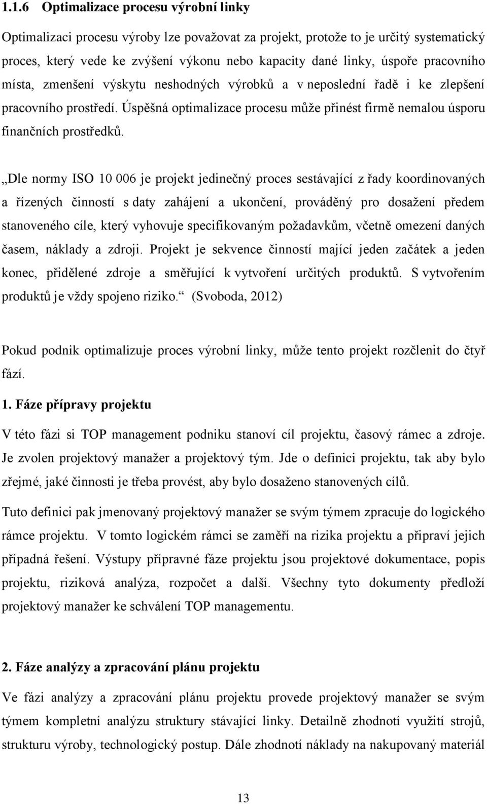 Dle normy ISO 10 006 je projekt jedinečný proces sestávající z řady koordinovaných a řízených činností s daty zahájení a ukončení, prováděný pro dosažení předem stanoveného cíle, který vyhovuje