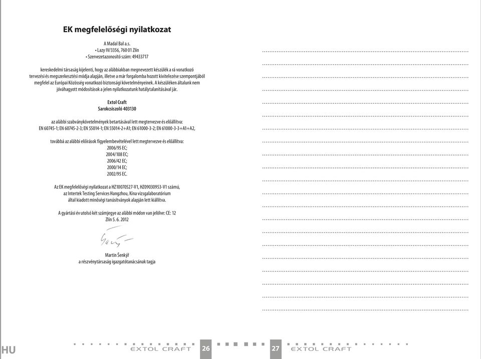 Lazy IV/56, 760 0 Zlín Szervezetazonosító szám: 977 kereskedelmi társaság kijelenti, hogy az alábbiakban megnevezett készülék a rá vonatkozó tervezési és megszerkesztési módja alapján, illetve a már