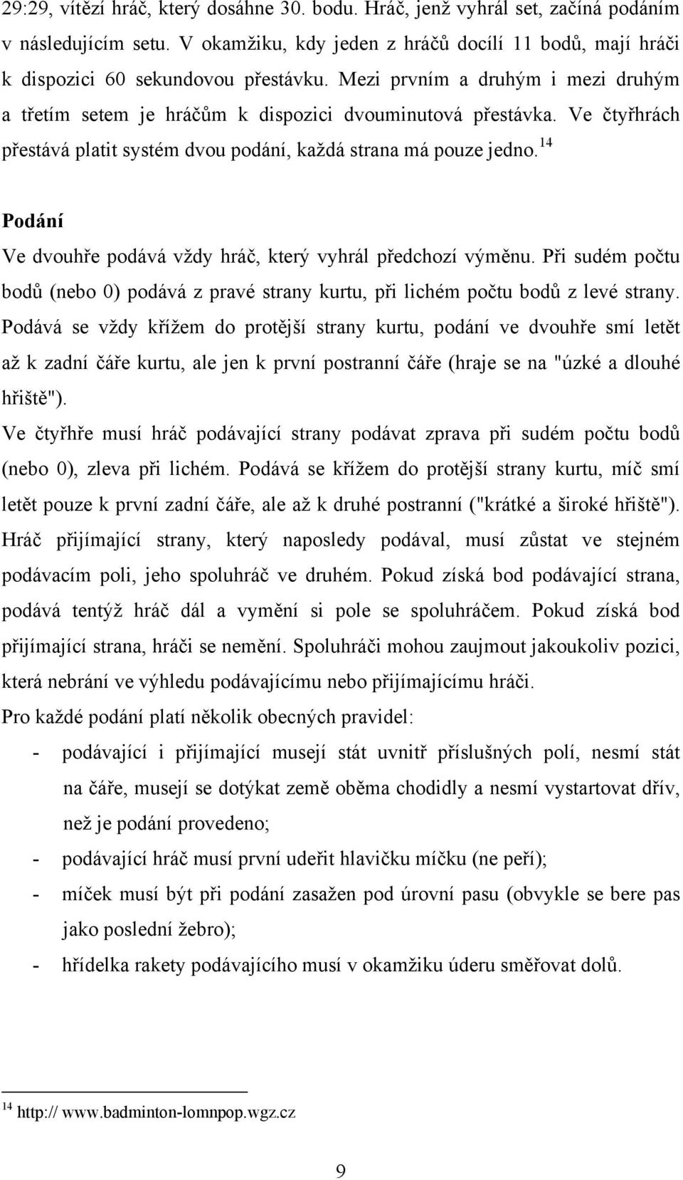 14 Podání Ve dvouhře podává vždy hráč, který vyhrál předchozí výměnu. Při sudém počtu bodů (nebo 0) podává z pravé strany kurtu, při lichém počtu bodů z levé strany.