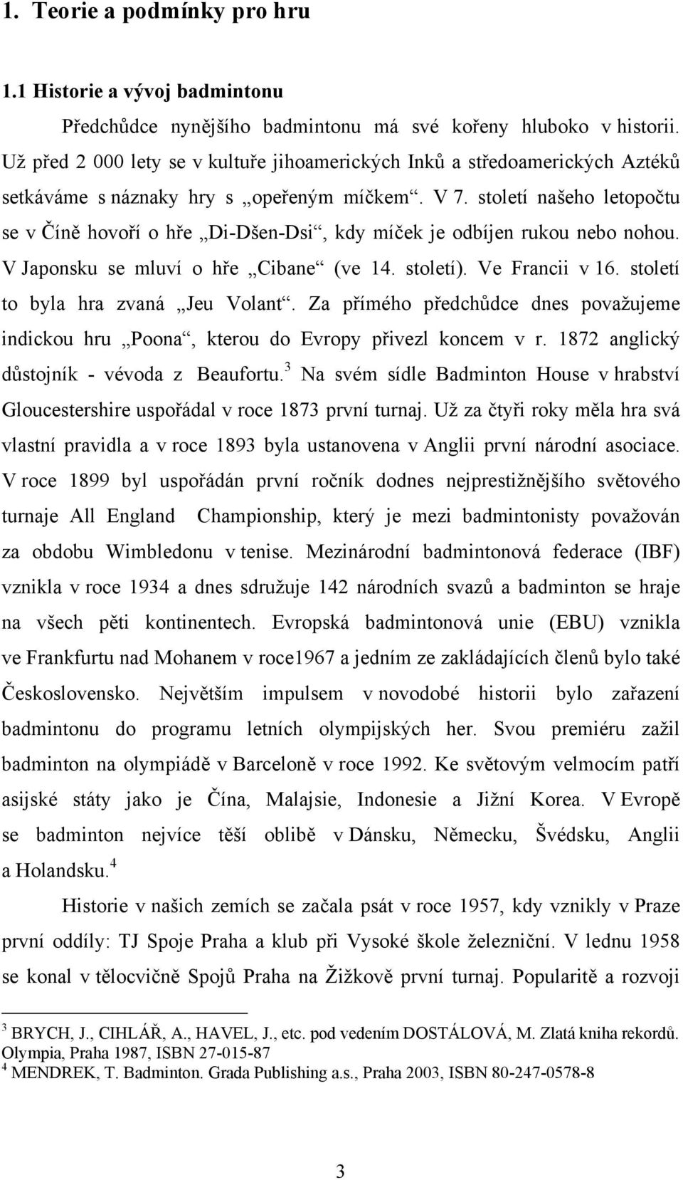 století našeho letopočtu se v Číně hovoří o hře Di-Dšen-Dsi, kdy míček je odbíjen rukou nebo nohou. V Japonsku se mluví o hře Cibane (ve 14. století). Ve Francii v 16.