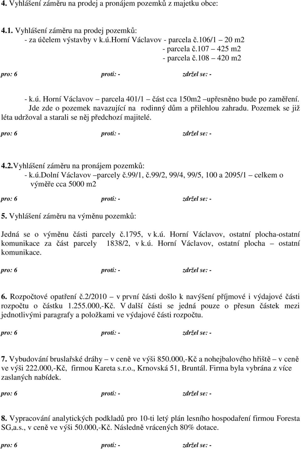 Pozemek se již léta udržoval a starali se něj předchozí majitelé. 4.2.Vyhlášení záměru na pronájem pozemků: - k.ú.dolní Václavov parcely č.99/1, č.