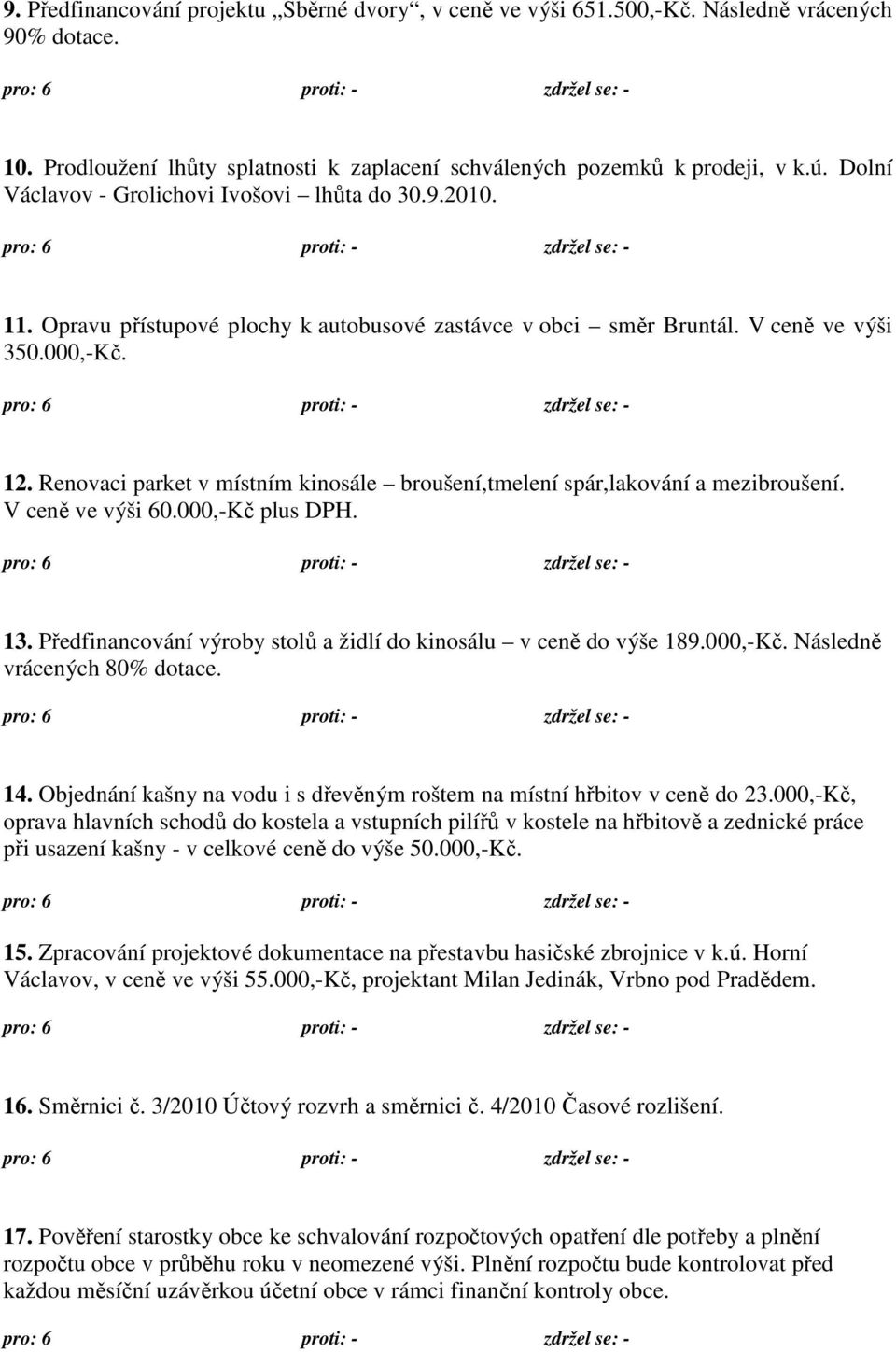 Renovaci parket v místním kinosále broušení,tmelení spár,lakování a mezibroušení. V ceně ve výši 60.000,-Kč plus DPH. 13. Předfinancování výroby stolů a židlí do kinosálu v ceně do výše 189.000,-Kč. Následně vrácených 80% dotace.