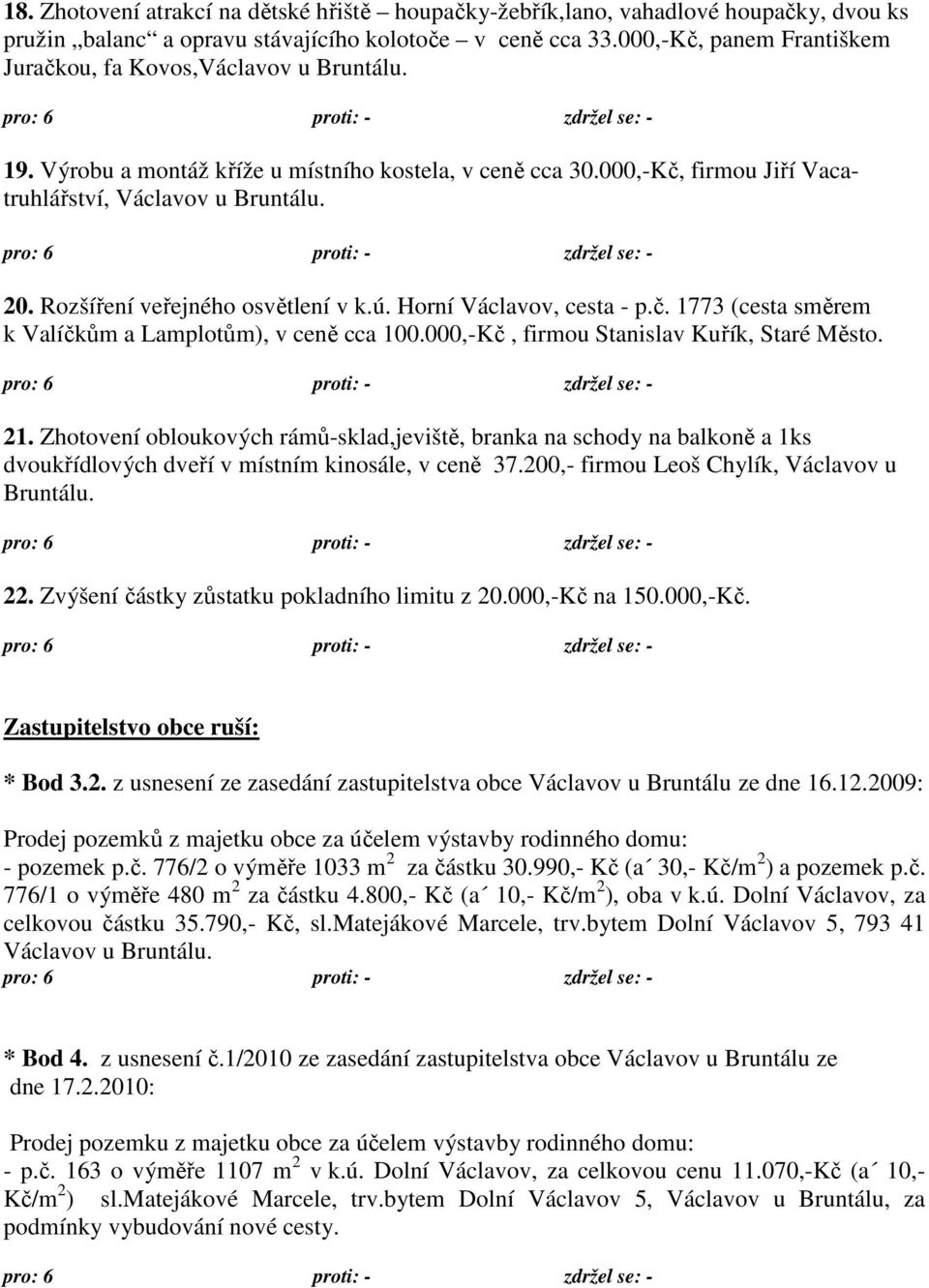 Rozšíření veřejného osvětlení v k.ú. Horní Václavov, cesta - p.č. 1773 (cesta směrem k Valíčkům a Lamplotům), v ceně cca 100.000,-Kč, firmou Stanislav Kuřík, Staré Město. 21.