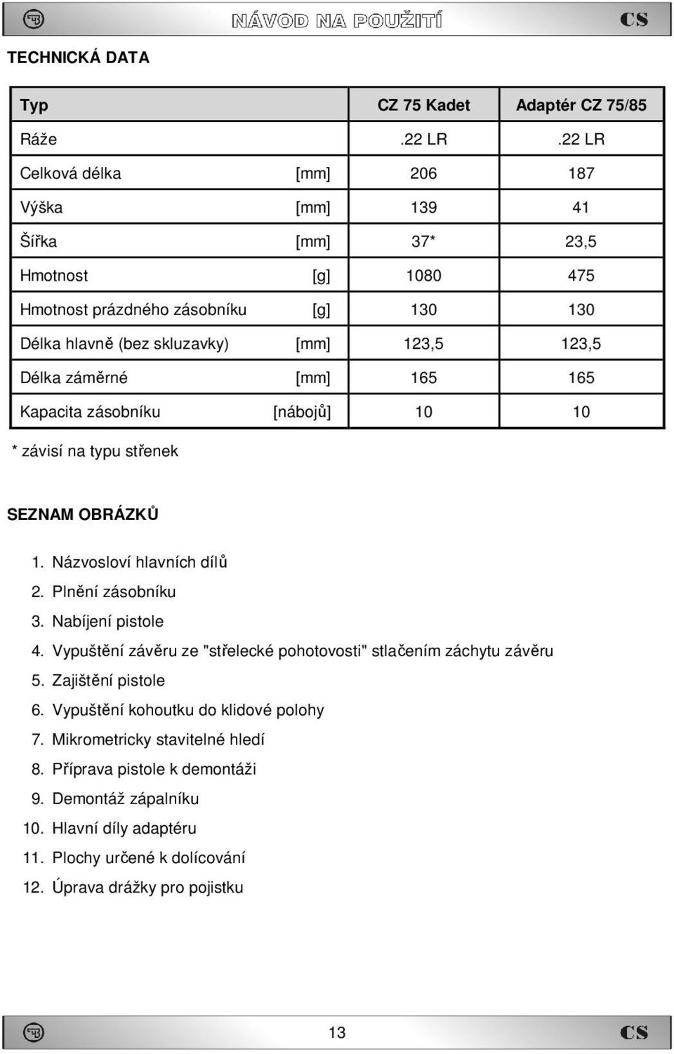 Délka záměrné [mm] 165 165 Kapacita zásobníku [nábojů] 10 10 * závisí na typu střenek SEZNAM OBRÁZKŮ 1. Názvosloví hlavních dílů 2. Plnění zásobníku 3. Nabíjení pistole 4.