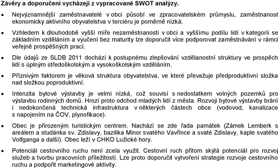 Vzhledem k dlouhodobě vyšší míře nezaměstnanosti v obci a vyššímu podílu lidí v kategorii se základním vzděláním a vyučení bez maturity lze doporučit více podporovat zaměstnávání v rámci veřejně