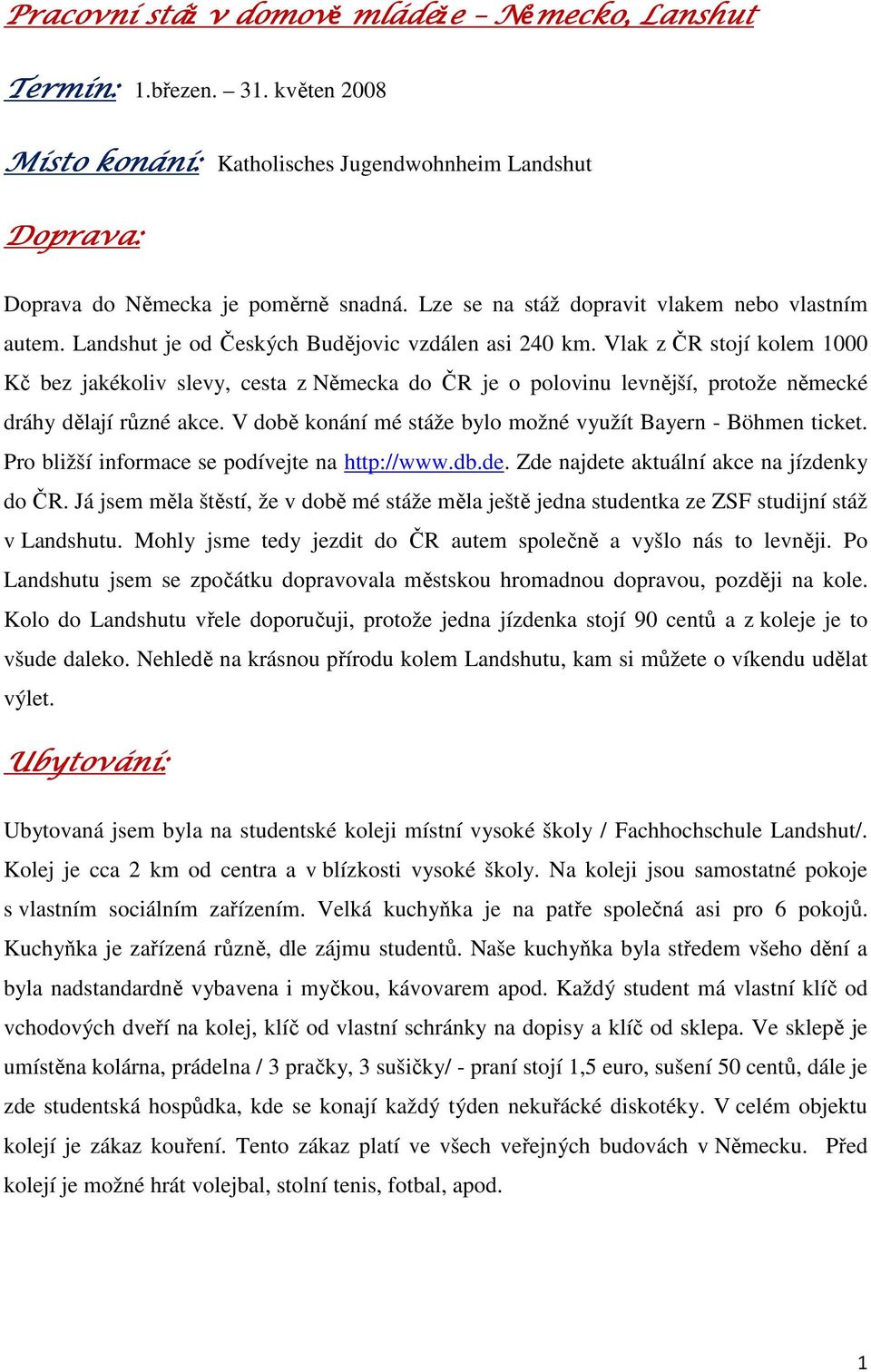 Vlak z ČR stojí kolem 1000 Kč bez jakékoliv slevy, cesta z Německa do ČR je o polovinu levnější, protože německé dráhy dělají různé akce.