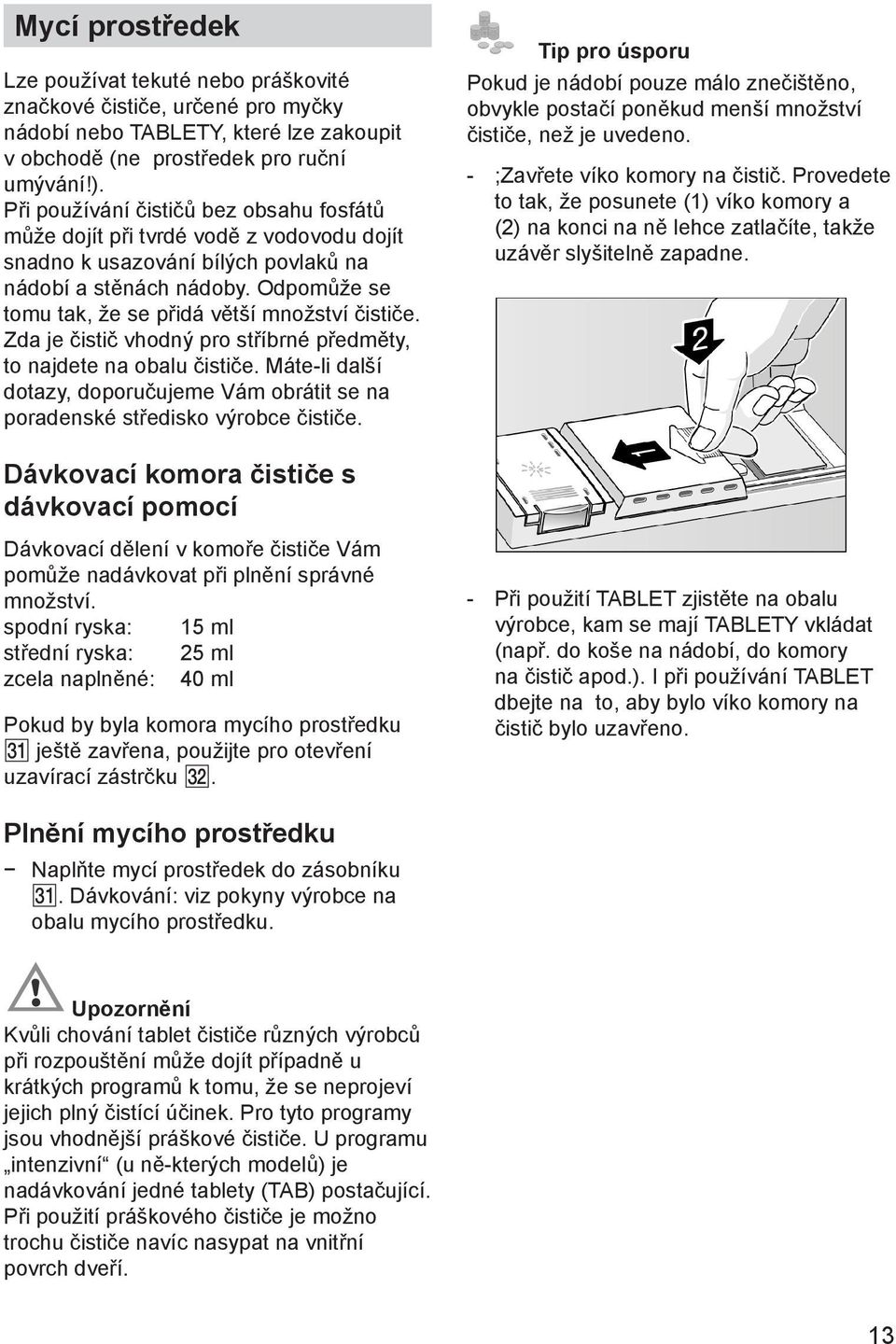 Odpomůže se tomu tak, že se přidá větší množství čističe. Zda je čistič vhodný pro stříbrné předměty, to najdete na obalu čističe.