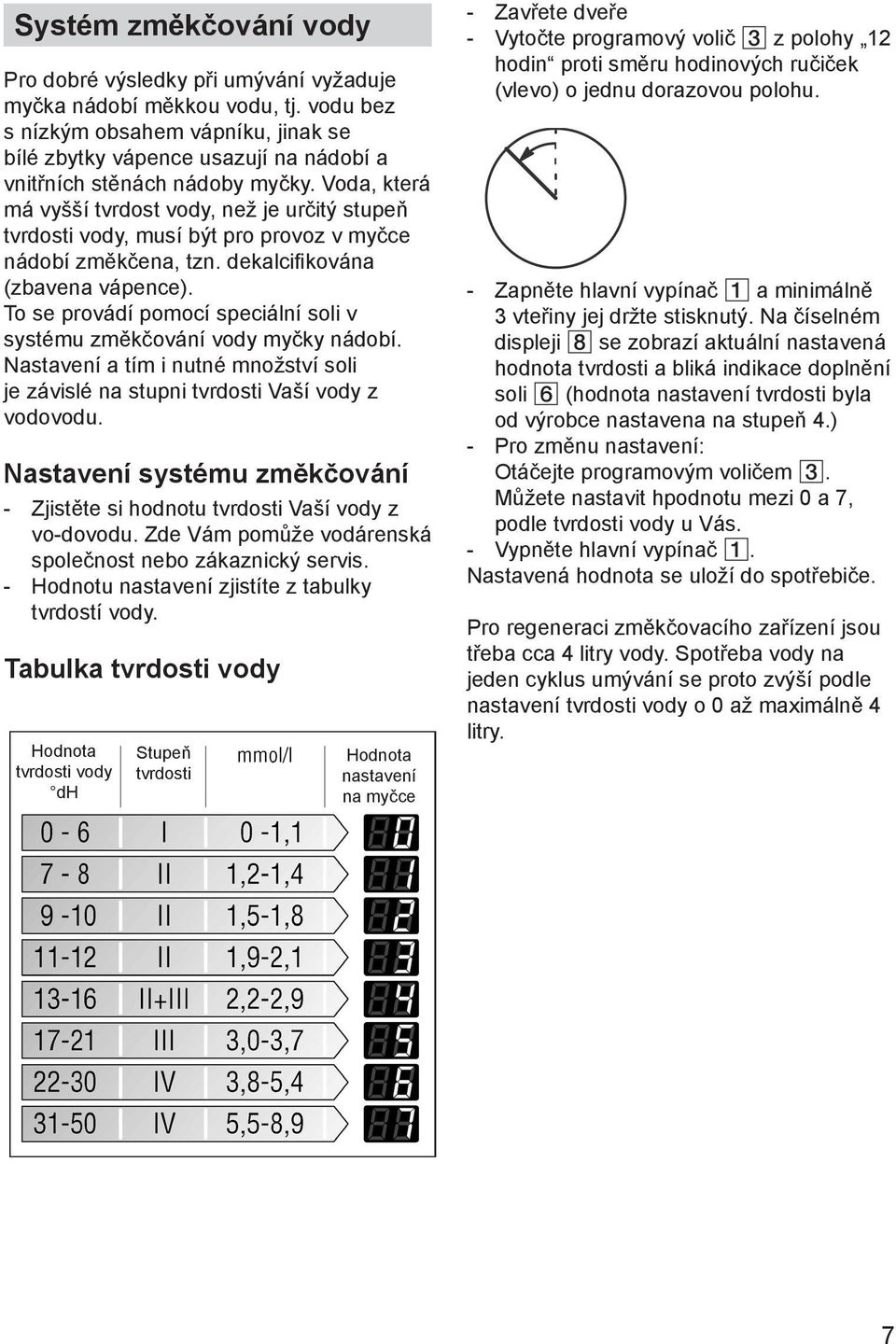 Voda, která má vyšší tvrdost vody, než je určitý stupeň tvrdosti vody, musí být pro provoz v myčce nádobí změkčena, tzn. dekalcifikována (zbavena vápence).