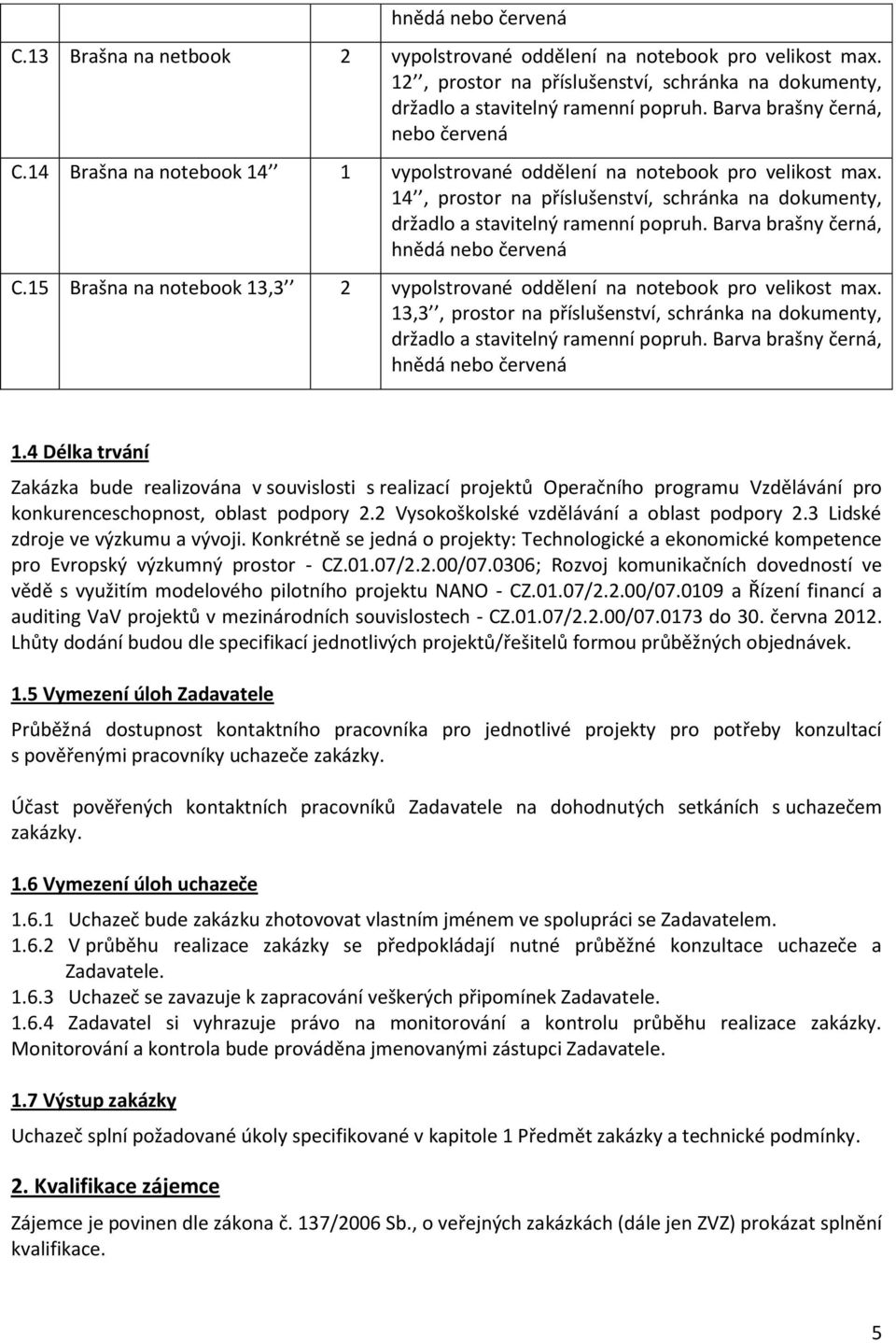 14, prostor na příslušenství, schránka na dokumenty, držadlo a stavitelný ramenní popruh. Barva brašny černá, hnědá nebo červená C.