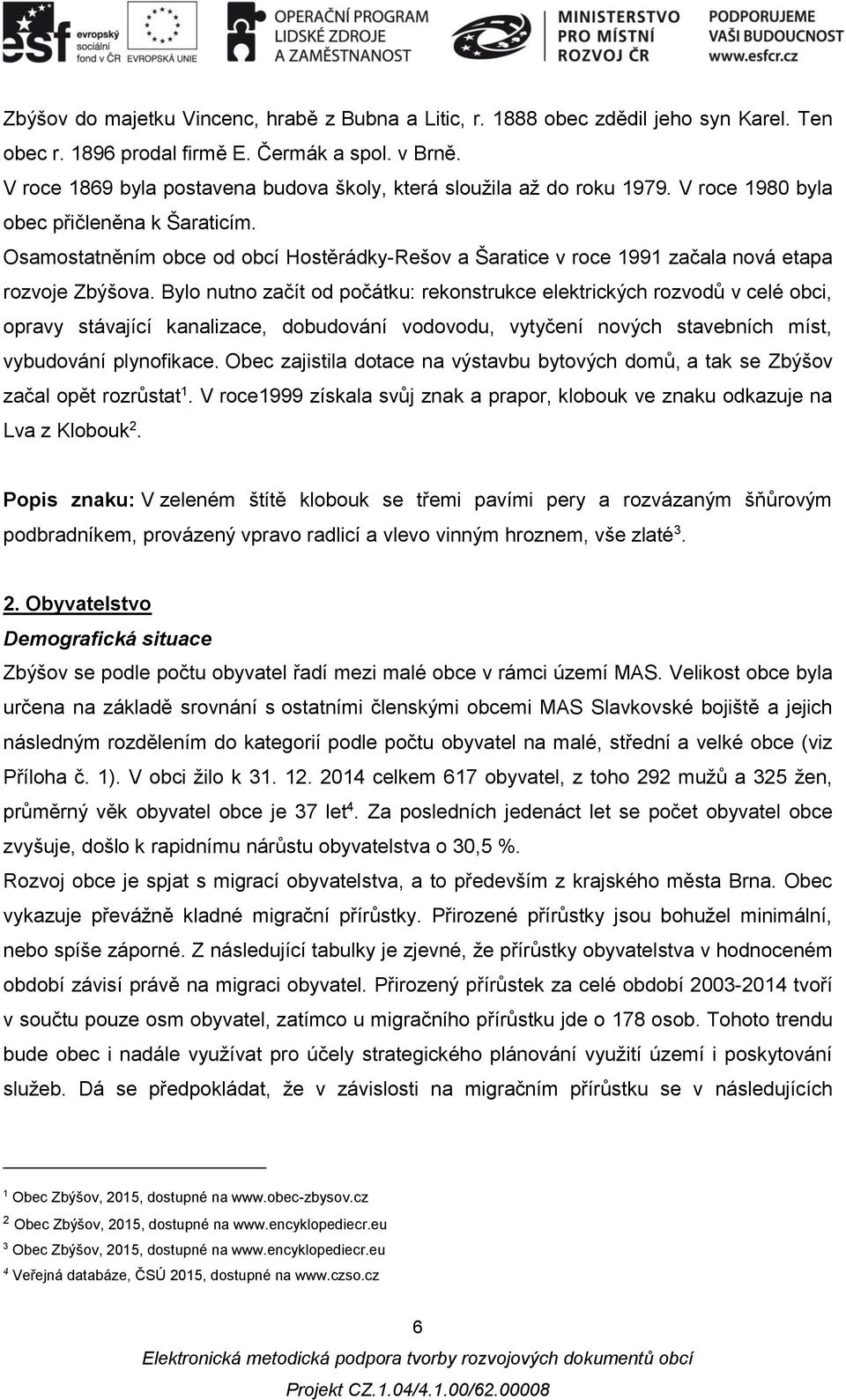 Osamostatněním obce od obcí Hostěrádky-Rešov a Šaratice v roce 1991 začala nová etapa rozvoje Zbýšova.