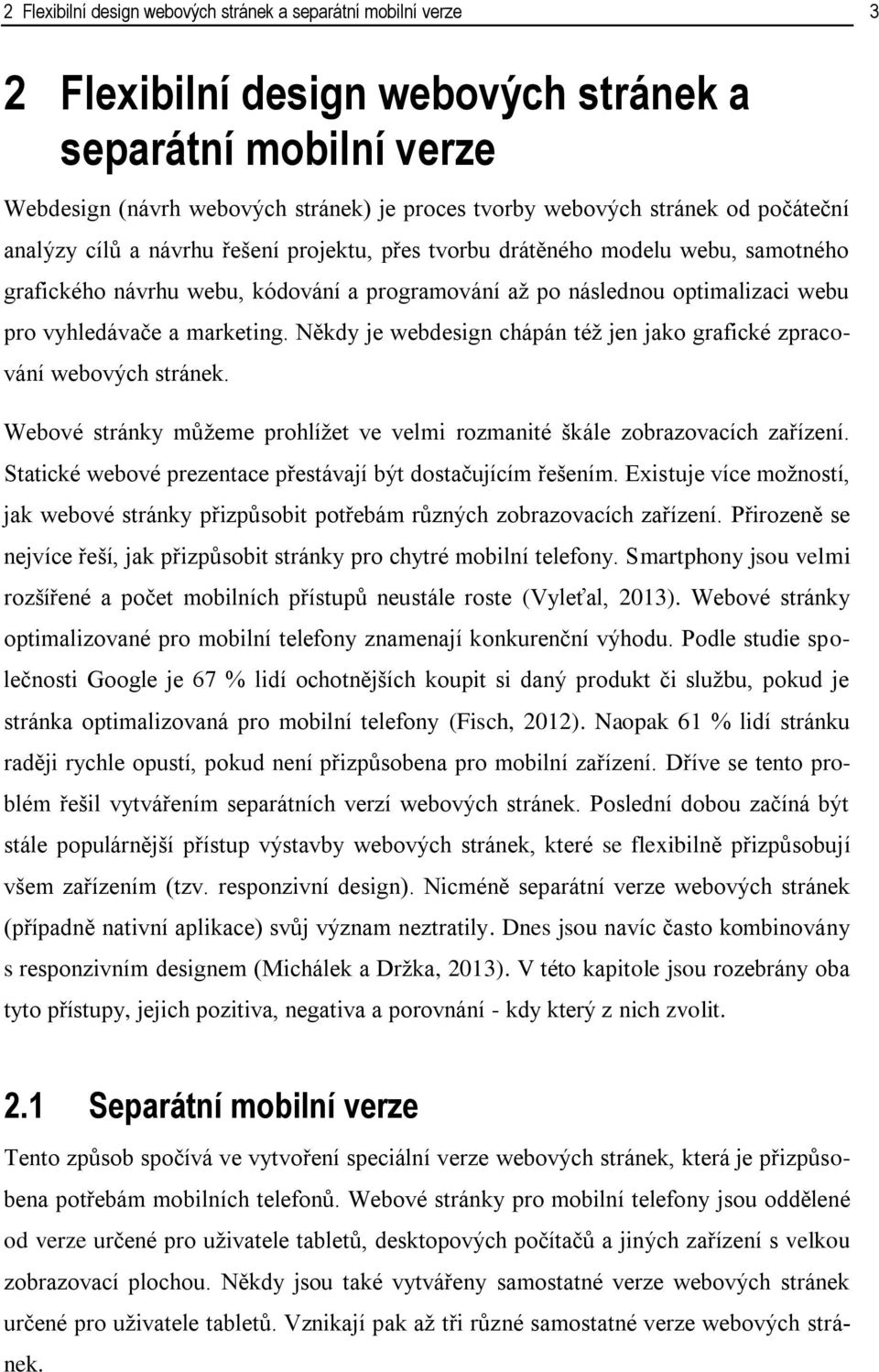 marketing. Někdy je webdesign chápán též jen jako grafické zpracování webových stránek. Webové stránky můžeme prohlížet ve velmi rozmanité škále zobrazovacích zařízení.