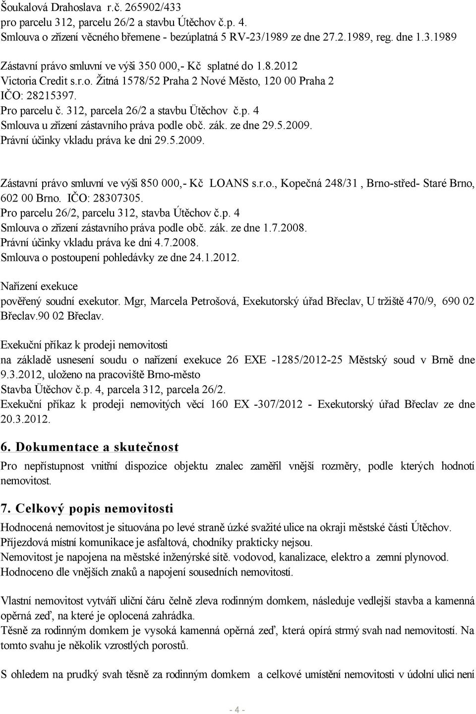 zák. ze dne 29.5.2009. Právní účinky vkladu práva ke dni 29.5.2009. Zástavní právo smluvní ve výši 850 000,- Kč LOANS s.r.o., Kopečná 248/31, Brno-střed- Staré Brno, 602 00 Brno. IČO: 28307305.