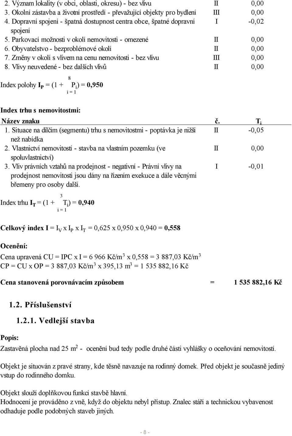 Změny v okolí s vlivem na cenu nemovitosti - bez vlivu III 0,00 8. Vlivy neuvedené - bez dalších vlivů II 0,00 8 Index polohy I P = (1 + S P i ) = 0,950 i = 1 Index trhu s nemovitostmi: Název znaku č.