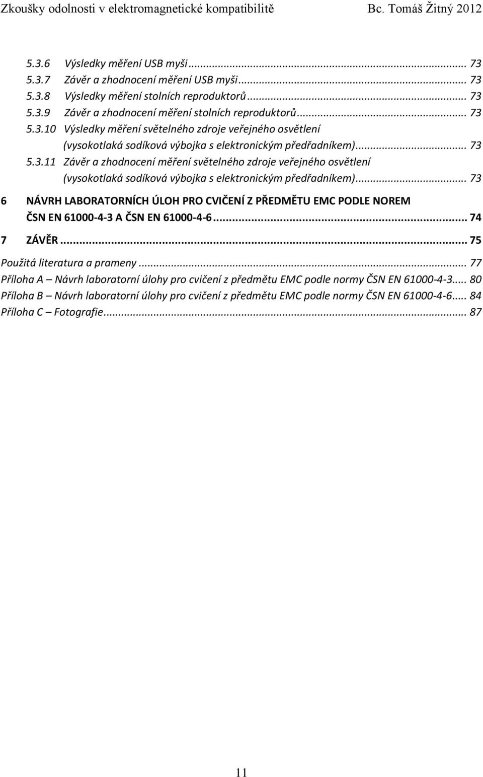 .. 73 6 NÁVRH LABORATORNÍCH ÚLOH PRO CVIČENÍ Z PŘEDMĚTU EMC PODLE NOREM ČSN EN 61000-4-3 A ČSN EN 61000-4-6... 74 7 ZÁVĚR... 75 Použitá literatura a prameny.