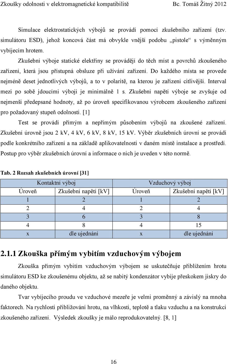 Do kaţdého místa se provede nejméně deset jednotlivých výbojů, a to v polaritě, na kterou je zařízení citlivější. Interval mezi po sobě jdoucími výboji je minimálně 1 s.