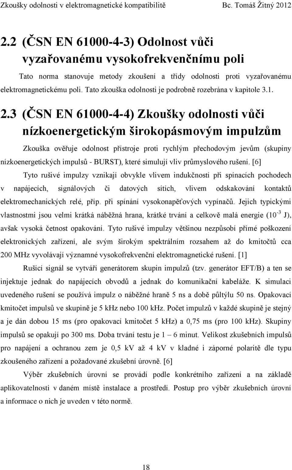 3 (ČSN EN 61000-4-4) Zkoušky odolnosti vůči nízkoenergetickým širokopásmovým impulzům Zkouška ověřuje odolnost přístroje proti rychlým přechodovým jevům (skupiny nízkoenergetických impulsů - BURST),