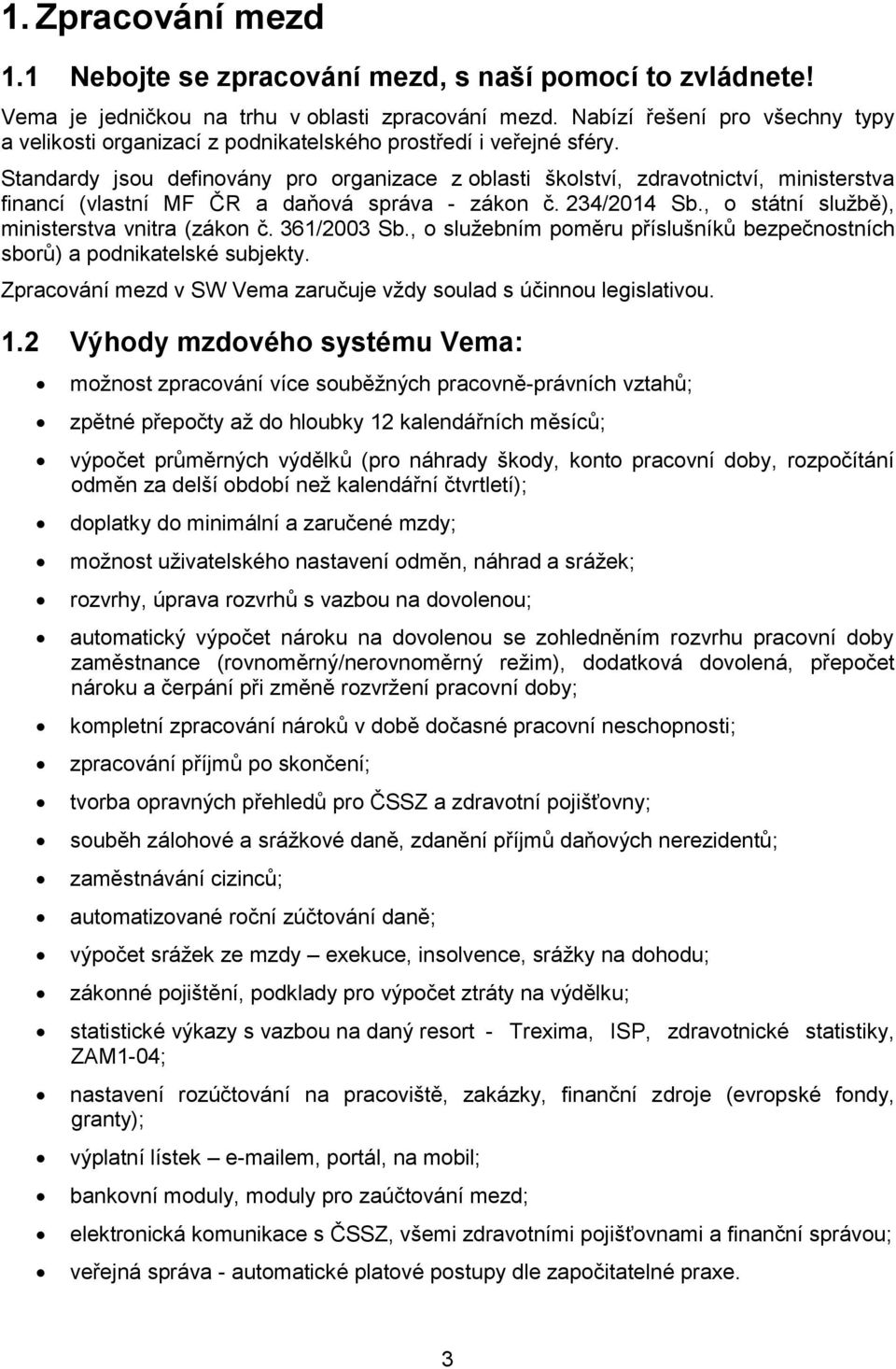 Standardy jsou definovány pro organizace z oblasti školství, zdravotnictví, ministerstva financí (vlastní MF ČR a daňová správa - zákon č. 234/2014 Sb., o státní službě), ministerstva vnitra (zákon č.